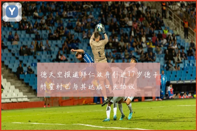 德天空报道拜仁放弃引进17岁德卡特霍村已与其达成口头协议