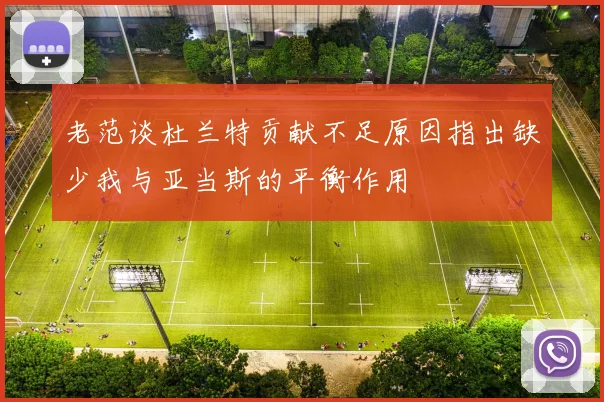老范谈杜兰特贡献不足原因指出缺少我与亚当斯的平衡作用