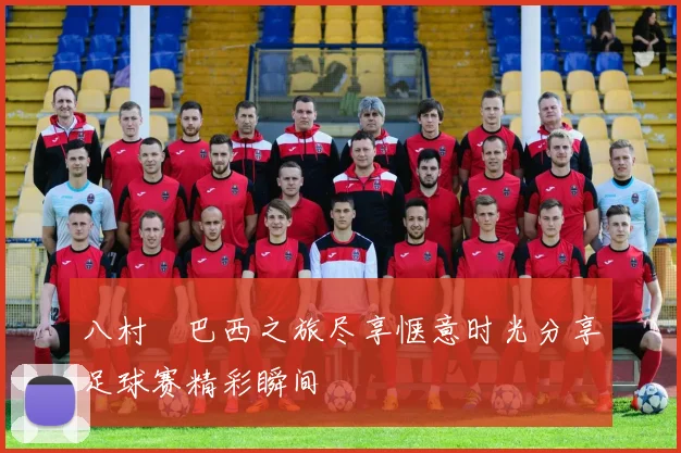 八村塁巴西之旅尽享惬意时光分享足球赛精彩瞬间