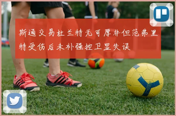 斯通交易杜兰特无可厚非但范弗里特受伤后未补强控卫显失误