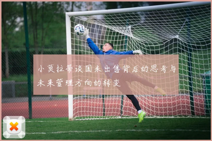 小莫拉蒂谈国米出售背后的思考与未来管理方向的转变