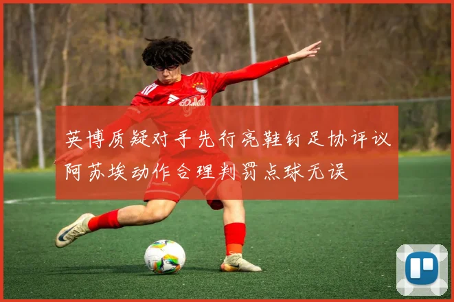 英博质疑对手先行亮鞋钉足协评议阿苏埃动作合理判罚点球无误