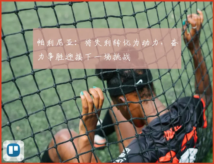 帕利尼亚：将失利转化为动力，奋力争胜迎接下一场挑战