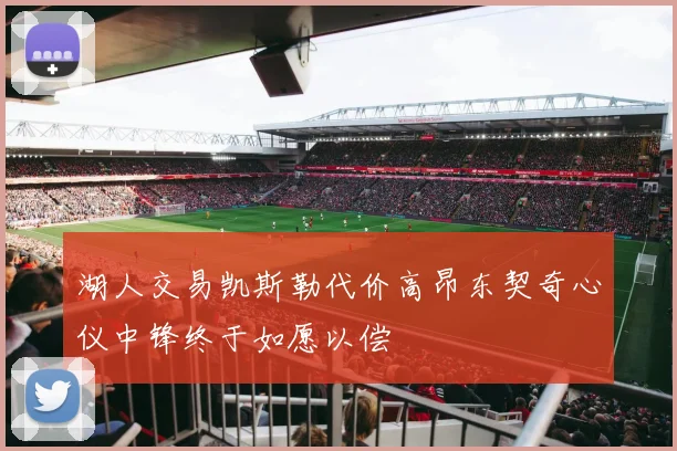 湖人交易凯斯勒代价高昂东契奇心仪中锋终于如愿以偿