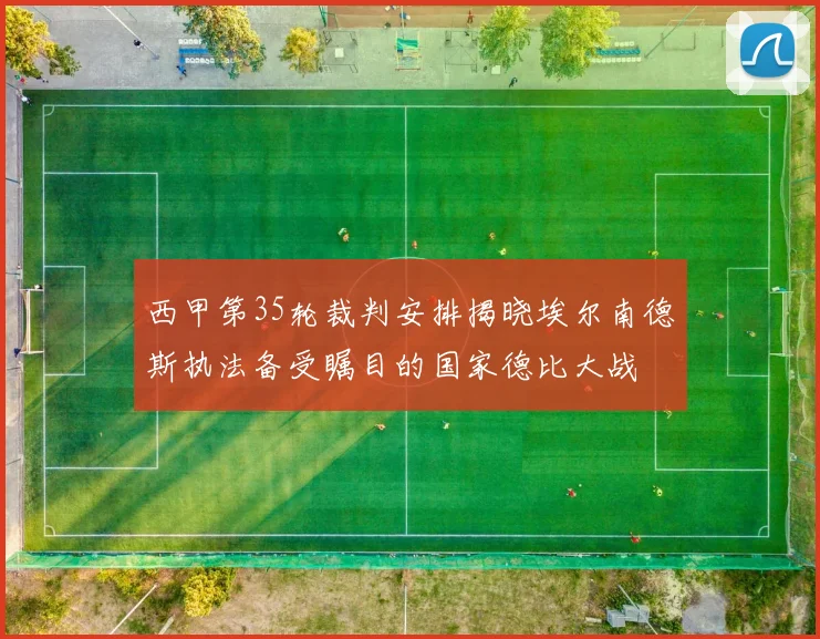 西甲第35轮裁判安排揭晓埃尔南德斯执法备受瞩目的国家德比大战