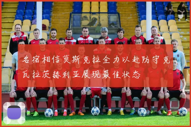 名宿相信莫斯克拉全力以赴防守克瓦拉茨赫利亚展现最佳状态