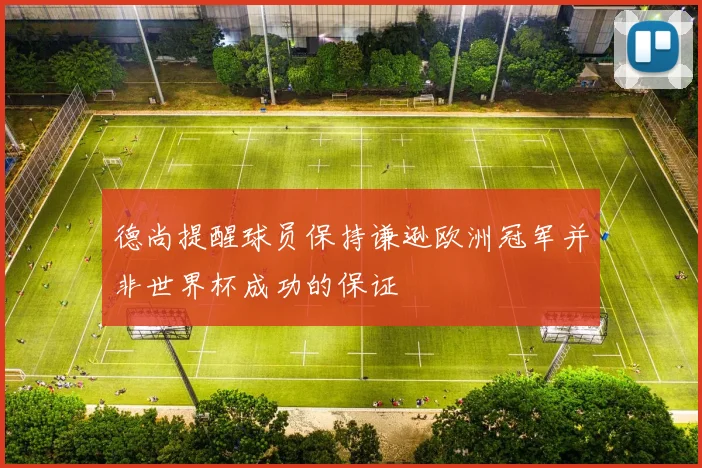 德尚提醒球员保持谦逊欧洲冠军并非世界杯成功的保证