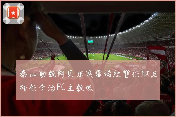 泰山助教阿贝尔莫雷诺短暂任职后转任今治FC主教练
